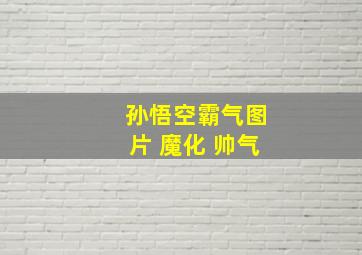 孙悟空霸气图片 魔化 帅气